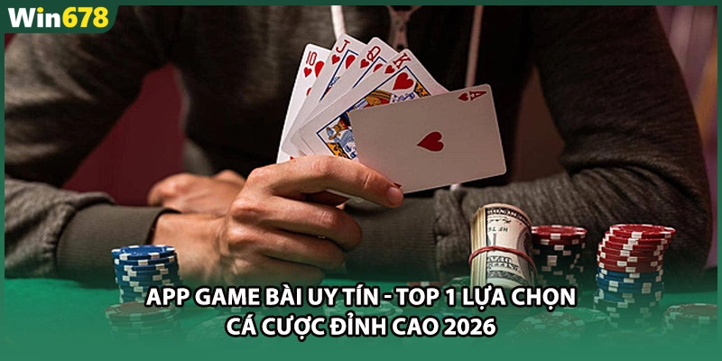 App Game Bài Uy Tín - Top 1 Lựa Chọn Cá Cược Đỉnh Cao 2026