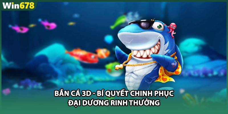 Bắn Cá 3D - Bí Quyết Chinh Phục Đại Dương Rinh Thưởng