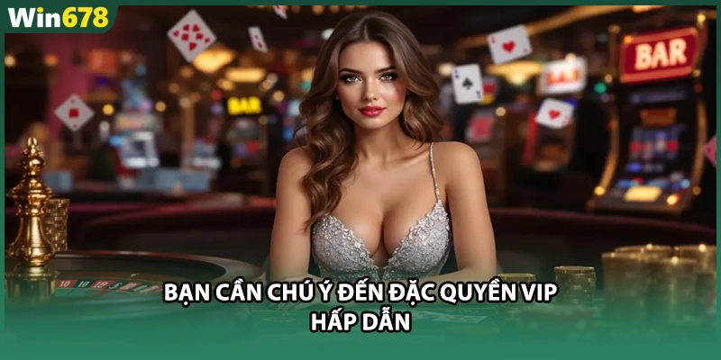Bạn cần chú ý đến đặc quyền VIP hấp dẫn