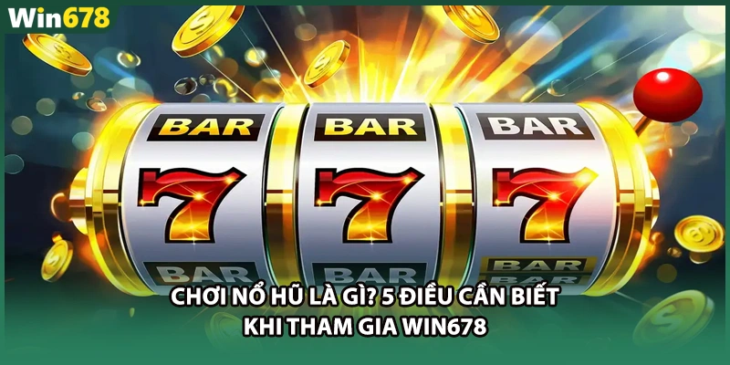 Chơi Nổ Hũ Là Gì? 5 Điều Cần Biết Khi Tham Gia WIN678
