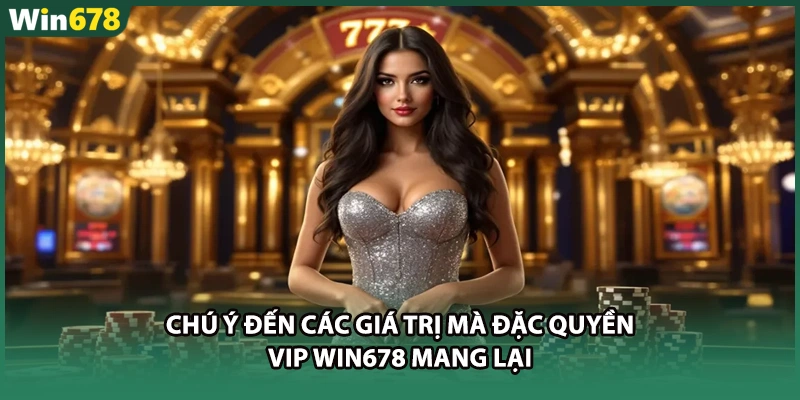 Chú ý đến các giá trị mà đặc quyền VIP WIN678 mang lại