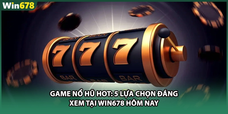 Game Nổ Hũ Hot: 5 Lựa Chọn Đáng Xem Tại WIN678 Hôm Nay