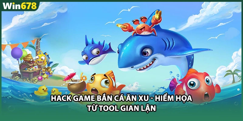 Hack Game Bắn Cá Ăn Xu - Hiểm Họa Từ Tool Gian Lận