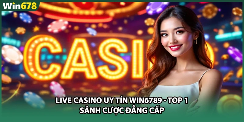 Live Casino Uy Tín WIN6789 - Top 1 Sảnh Cược Đẳng Cấp