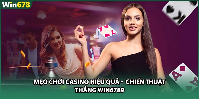 Mẹo Chơi Casino Hiệu Quả - Chiến Thuật Thắng WIN6789