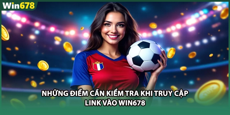 Những điểm cần kiểm tra khi truy cập link vào WIN678