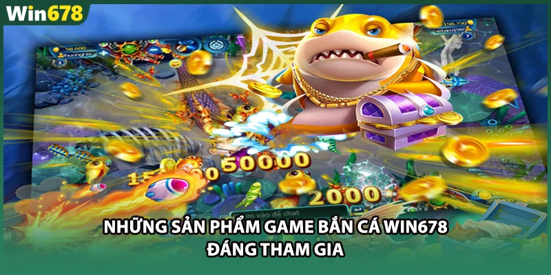 Những sản phẩm game Bắn cá WIN678 đáng tham gia