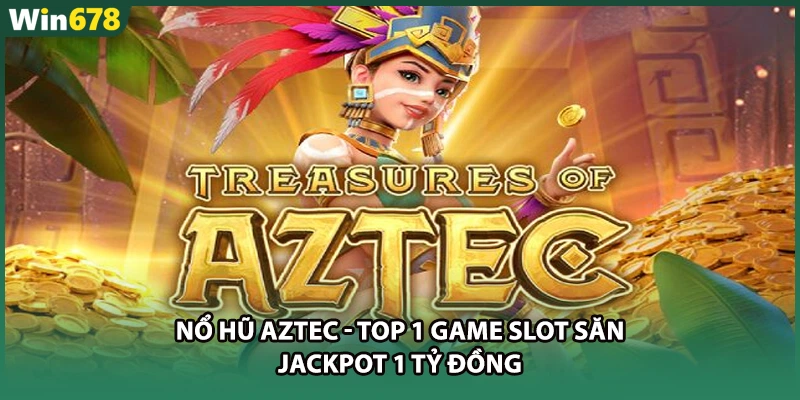 Nổ hũ aztec - Top 1 Game Slot Săn Jackpot 1 Tỷ Đồng