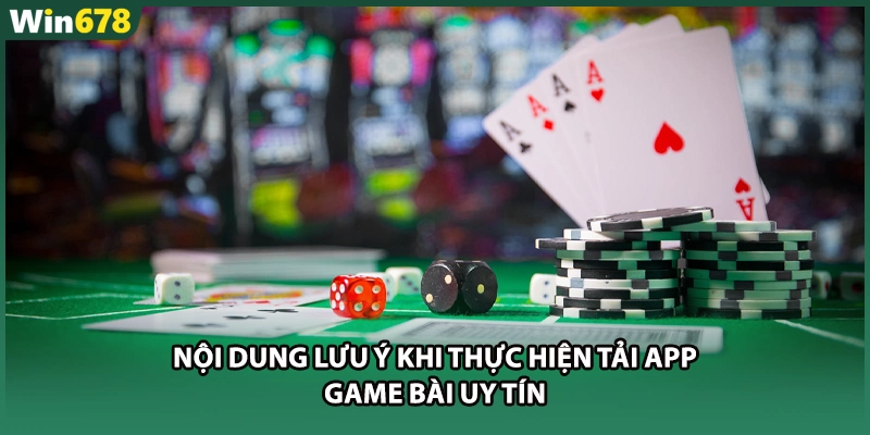 Nội dung lưu ý khi thực hiện tải app game bài uy tín