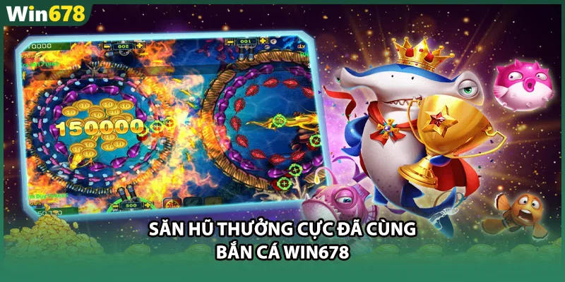 Săn hũ thưởng cực đã cùng bắn cá WIN678