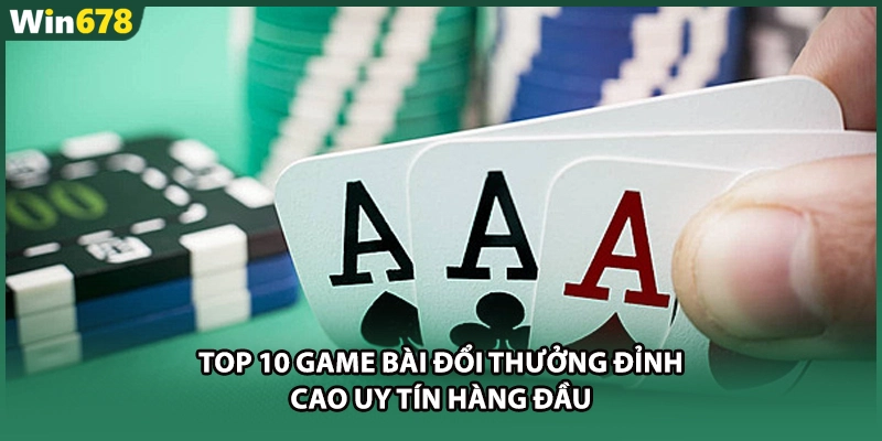 Top 10 Game Bài Đổi Thưởng Đỉnh Cao Uy Tín Hàng Đầu