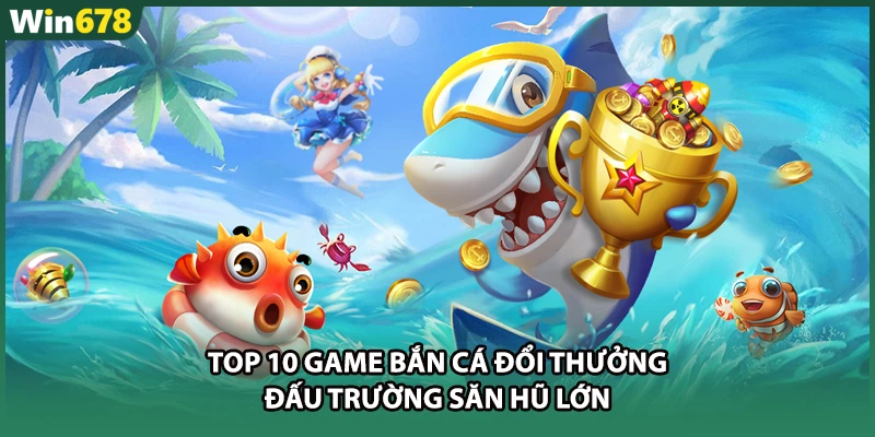 Top 10 Game Bắn Cá Đổi Thưởng - Đấu Trường Săn Hũ Lớn