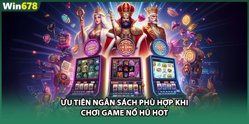 Ưu tiên ngân sách phù hợp khi chơi game nổ hũ hot
