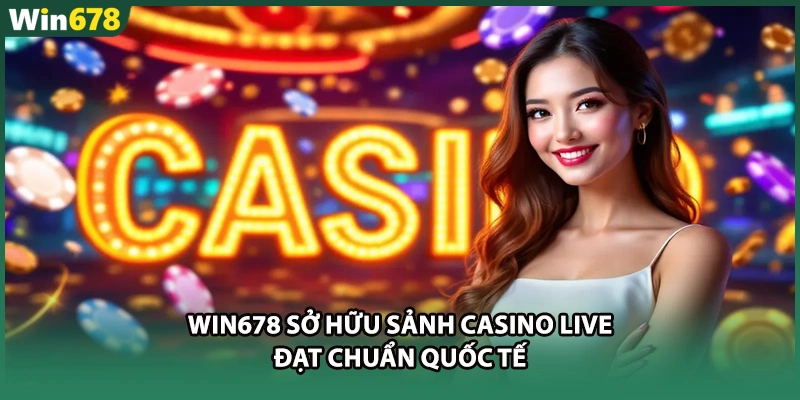 WIN678 sở hữu sảnh Casino Live đạt chuẩn quốc tế